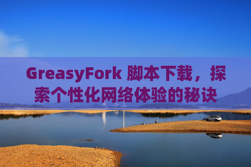 GreasyFork 脚本下载，探索个性化网络体验的秘诀